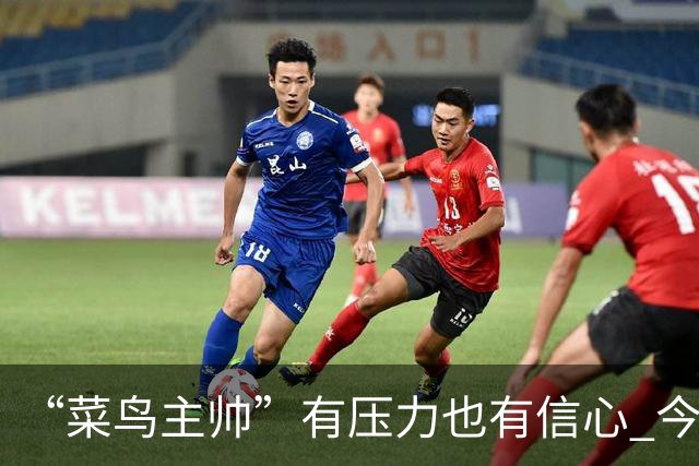 “菜鸟主帅”有压力也有信心 今晚要给拉塞尔上对抗