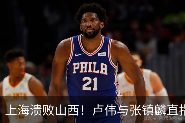 上海溃败山西！卢伟与张镇麟直指磨合困境，需尽快调整了！
