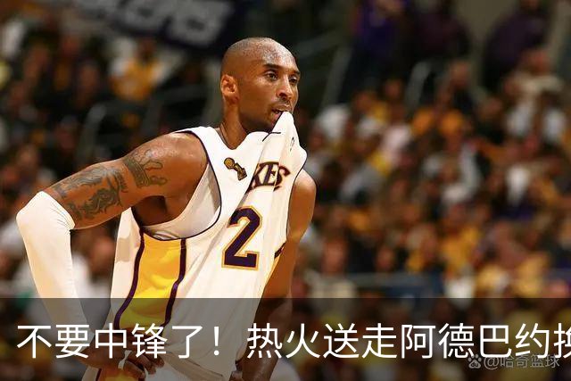 不要中锋了！热火送走阿德巴约换欧文，为字母哥量身定做夺冠阵容