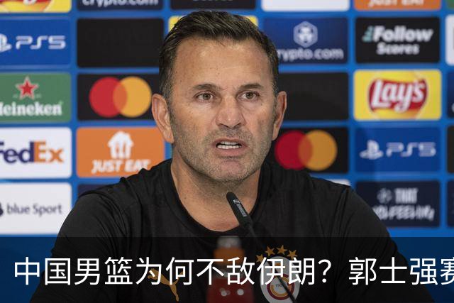 中国男篮为何不敌伊朗？郭士强赛后再次甩锅！一项数据太刺眼！