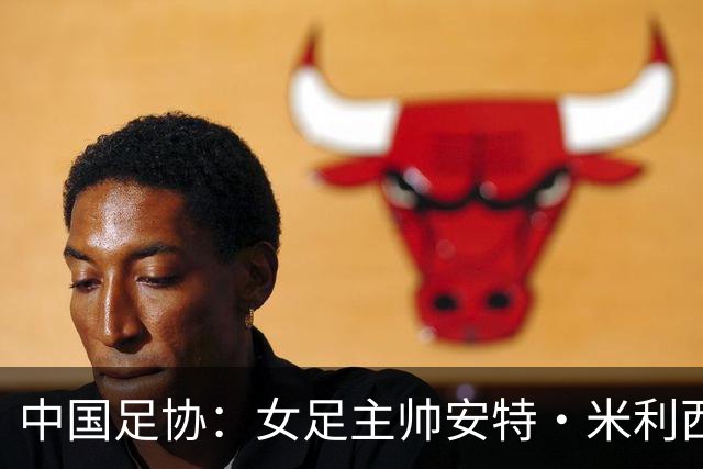 中国足协：女足主帅安特·米利西奇离任