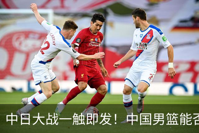 中日大战一触即发！中国男篮能否强势晋级？
