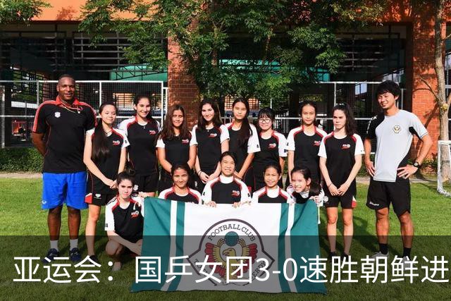 亚运会：国乒女团3-0速胜朝鲜进决赛！孙颖莎王曼昱蒯曼一局不失