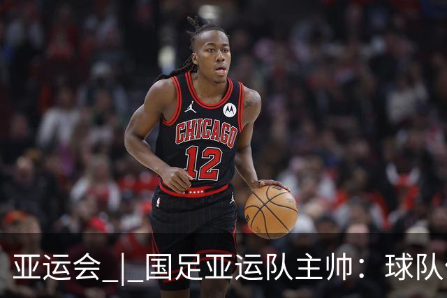 亚运会 | 国足亚运队主帅：球队像战士一样投入战斗