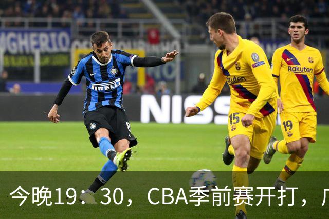今晚19：30，CBA季前赛开打，广东新帅首秀对阵阵容齐整的山东