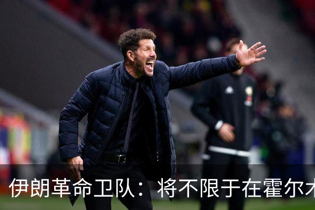 伊朗革命卫队：将不限于在霍尔木兹海峡打击违规船只