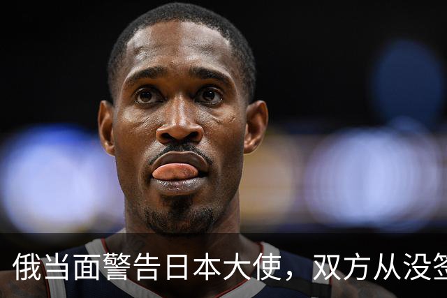 俄当面警告日本大使，双方从没签过和平条约，反制不排除军事手段