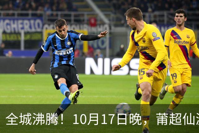 全城沸腾！10月17日晚，莆超仙游主场开赛，免费抢票通道已开启！