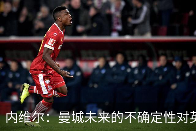 内维尔：曼城未来的不确定性对英超是非常糟糕的情况