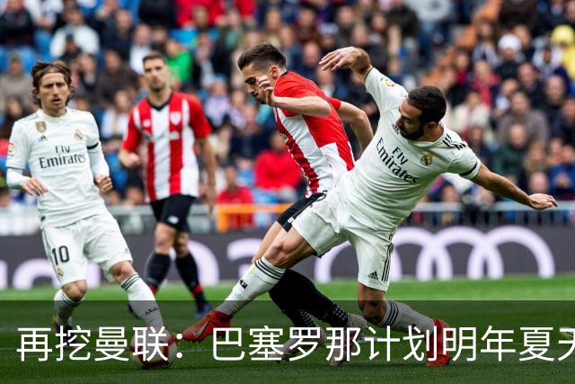 再挖曼联：巴塞罗那计划明年夏天免签利马