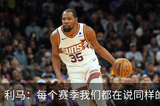 利马：每个赛季我们都在说同样的话，不敢说出真相就不会改变