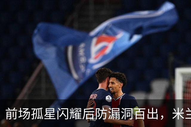 前场孤星闪耀后防漏洞百出，米兰在德比前遭痛击