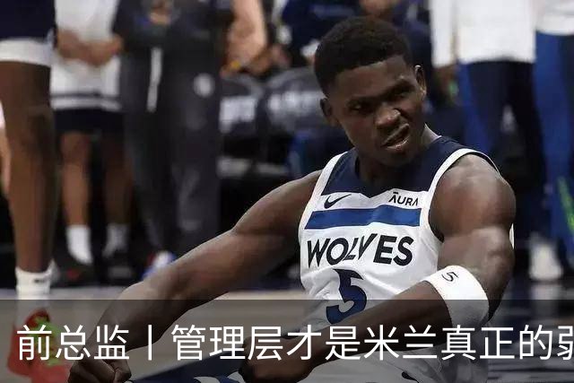 前总监丨管理层才是米兰真正的弱点