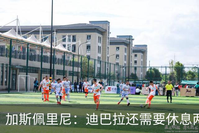加斯佩里尼：迪巴拉还需要休息两周，希望他能在对阵曼联时复出