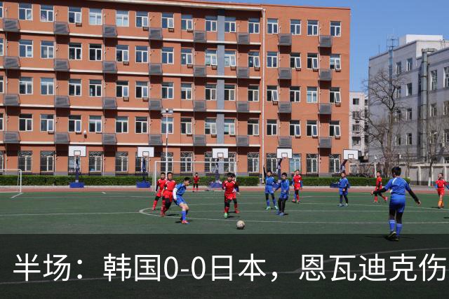 半场：韩国0-0日本，恩瓦迪克伤退