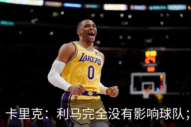 卡里克：利马完全没有影响球队；大家渡过难关的体验会很珍贵
