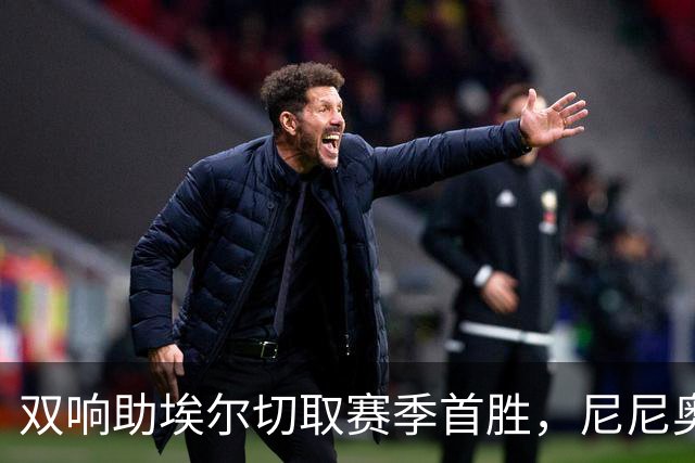 双响助埃尔切取赛季首胜，尼尼奥：这场胜利注入了士气和快乐