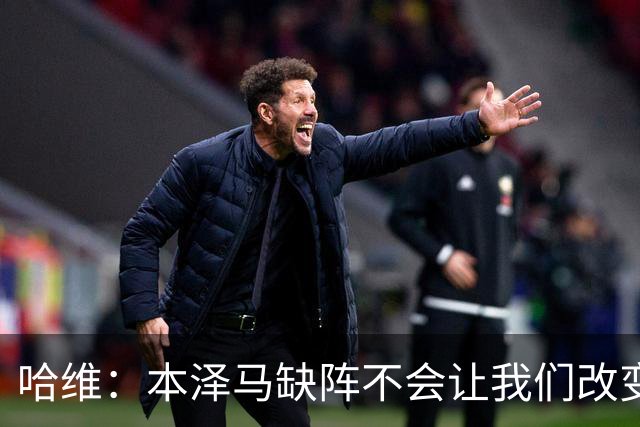 哈维：本泽马缺阵不会让我们改变 巴萨要控制皮球