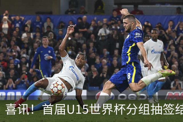 喜讯！首届U15世界杯分组抽签结果官宣，中国与日本和沙特同组