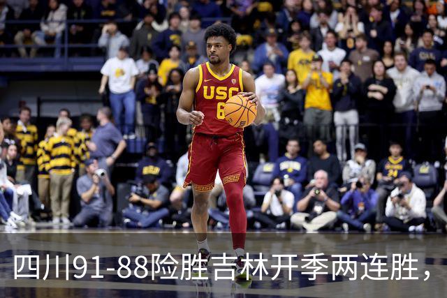 四川91-88险胜吉林开季两连胜，景菡一18分，姜伟泽空砍26分