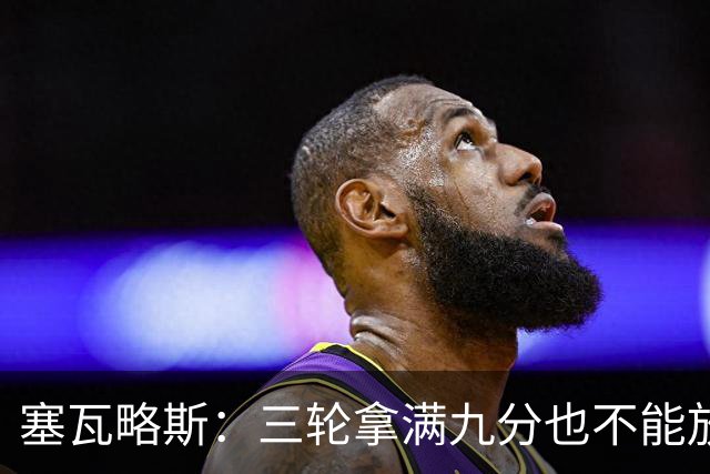 塞瓦略斯：三轮拿满九分也不能放松，这只是开始还得争取更多