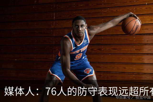 媒体人：76人的防守表现远超所有人的预期 他们只会变得越来越好