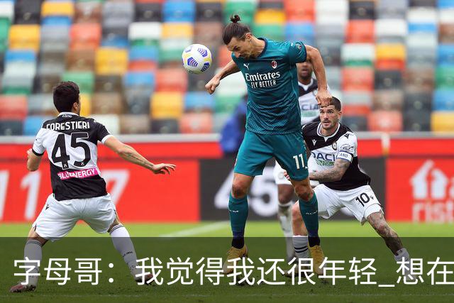 字母哥：我觉得我还很年轻 想在NBA打至少20个赛季