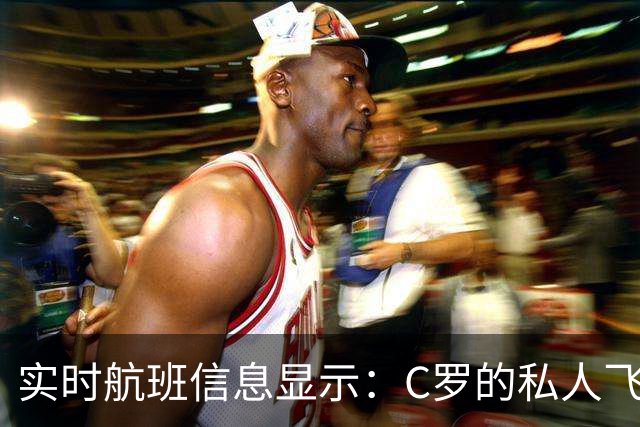 实时航班信息显示：C罗的私人飞机已经抵达马德里机场