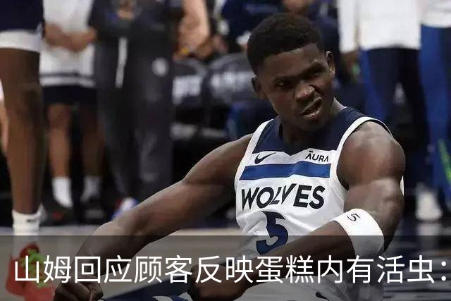 山姆回应顾客反映蛋糕内有活虫：产品全程处于0‑4℃，虫卵难以发育