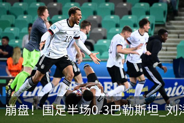 崩盘！国足半场0-3巴勒斯坦 刘洋2次失误送礼 陶强龙错失超级单刀