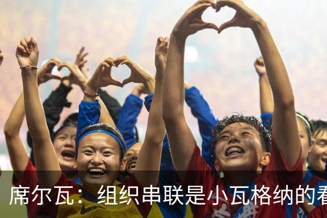席尔瓦：组织串联是小瓦格纳的看家本领 他无时无刻都具备威胁