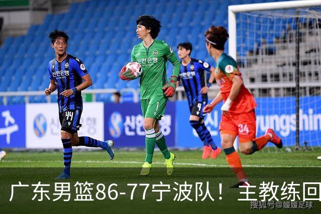 广东男篮86-77宁波队！主教练回应，胡明轩表态，将对阵上海男篮