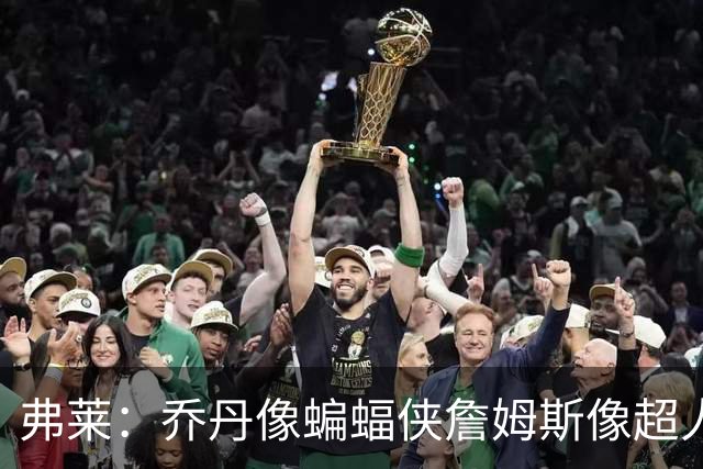 弗莱：乔丹像蝙蝠侠詹姆斯像超人 邓肯则是只在乎马刺的黑豹