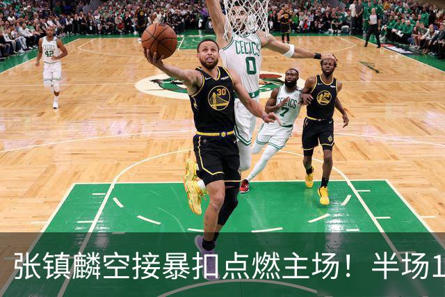 张镇麟空接暴扣点燃主场！半场10+5+1，CBA揭幕战宣告王者归来