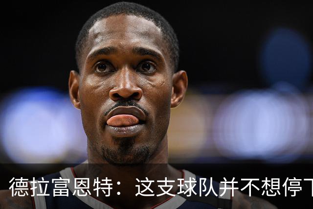德拉富恩特：这支球队并不想停下获胜的脚步