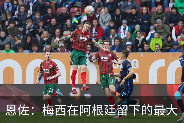 恩佐：梅西在阿根廷留下的最大“遗产”是谦逊，他始终如普通一员