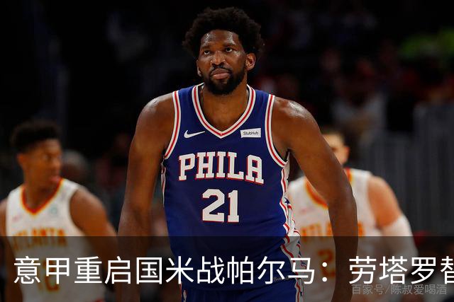 意甲重启国米战帕尔马：劳塔罗替补，恰尔汗奥卢首发