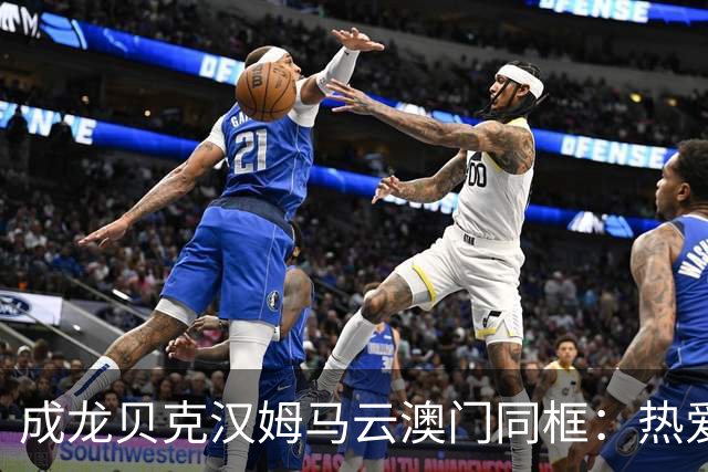 成龙贝克汉姆马云澳门同框：热爱没有高低贵贱