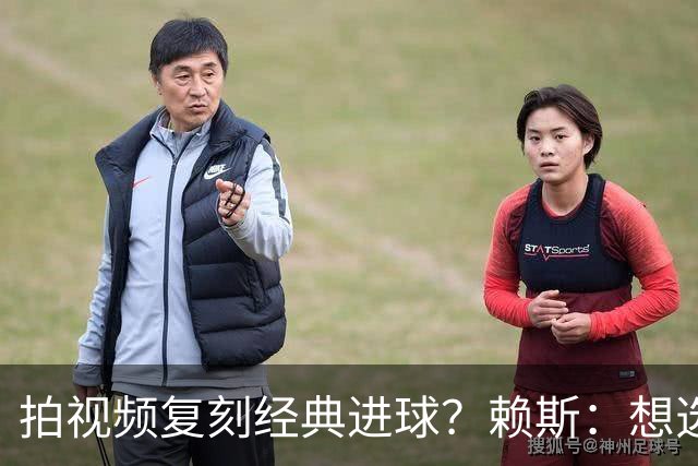 拍视频复刻经典进球？赖斯：想选对皇马任意球、齐祖天外飞仙
