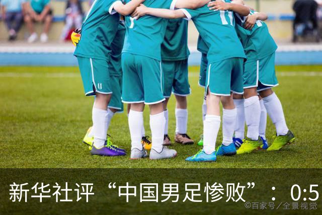 新华社评“中国男足惨败”：0:5，令人震惊！战意不浓、作风松懈，不仅辜负球迷，更是亵渎国脚身份