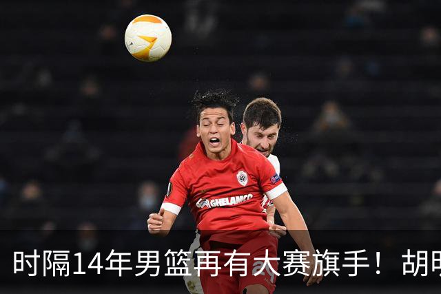 时隔14年男篮再有大赛旗手！胡明轩担任亚运会中国体育代表团旗手