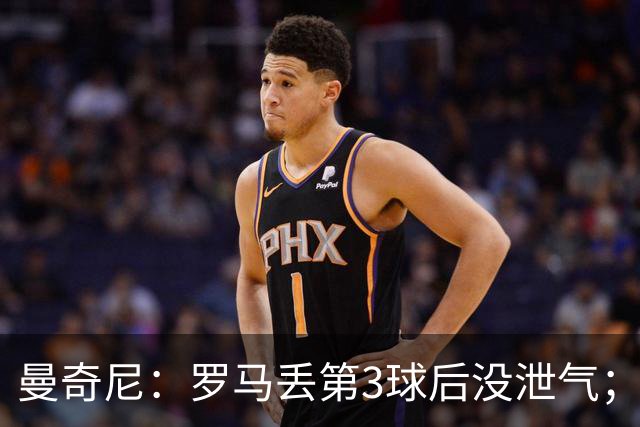 曼奇尼：罗马丢第3球后没泄气；新援提升阵容价值