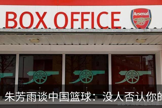 朱芳雨谈中国篮球：没人否认你的努力 但结果不会陪你演戏