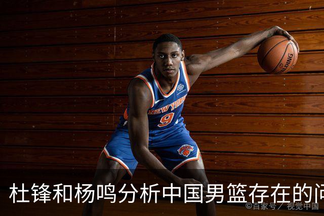 杜锋和杨鸣分析中国男篮存在的问题，CBA的发展趋势与国家队的要求背道而驰