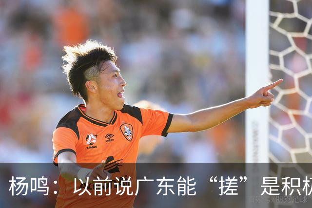 杨鸣：以前说广东能“搓”是积极斗志，现在这气质已经没了
