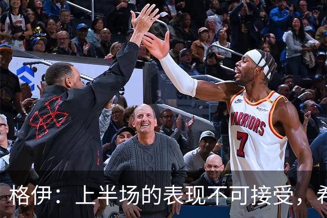 格伊：上半场的表现不可接受，希望我们吸取教训做好防守