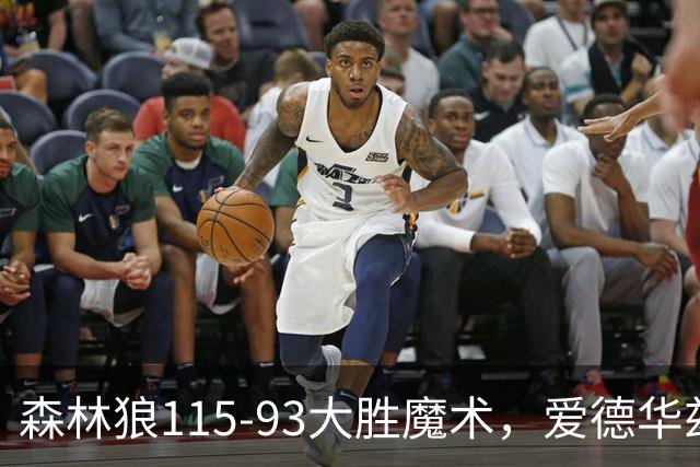 森林狼115-93大胜魔术，爱德华兹15+4+4，鲍尔12+5+5