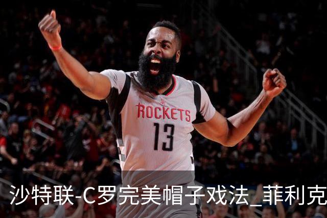 沙特联-C罗完美帽子戏法 菲利克斯助攻大四喜胜利5-3