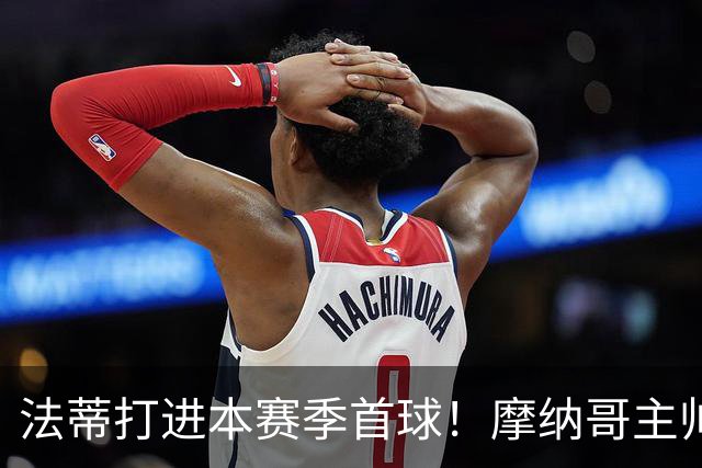 法蒂打进本赛季首球！摩纳哥主帅：法蒂拼尽全力直到跑不动为止