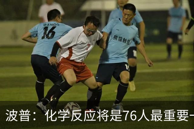 波普：化学反应将是76人最重要一环 我们天赋满满到处都是好手
